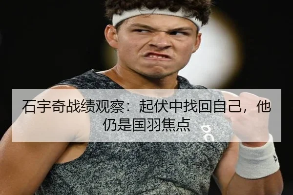 石宇奇战绩观察：起伏中找回自己，他仍是国羽焦点
