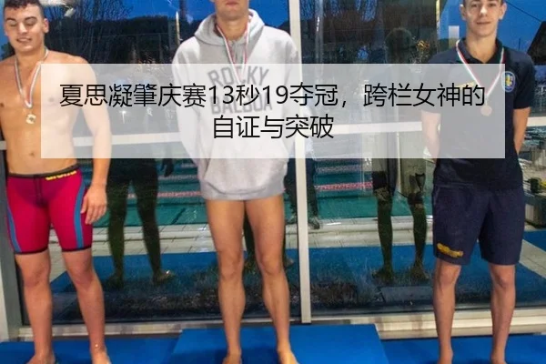夏思凝肇庆赛13秒19夺冠，跨栏女神的自证与突破（aitiyu）
